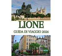 LIONE GUIDA DI VIAGGIO 2026: La capitale culinaria di Francia alla scoperta di tesori nascosti, segreti locali ed esperienze indimenticabili.