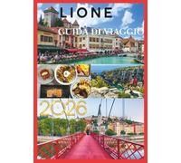 LIONE GUIDA DI VIAGGIO 2026: La tua porta d'accesso alla capitale gastronomica francese e al suo fascino senza tempo.