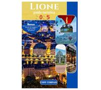 LIONE GUIDA TURISTICA 2025: Pianifica il tuo viaggio senza sforzo con immagini e informazioni pratiche come un abitante del posto nel cuore della Francia