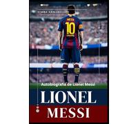 Lionel Messi: Autobiografía de Lionel Messi, Desentrañando la leyenda de Lionel Messi,La influencia y el impacto de Lionel Messi