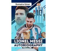 Lionel Messi Autobiography: From Humble Beginnings to Global Icon