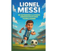 Lionel Messi Biografie: Die inspirierende illustrierte Lebensgeschichte einer Fußballlegende - Vom schüchternen Jungen in Argentinien zum Weltmeister
