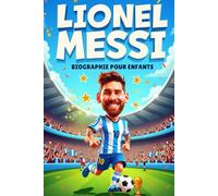 LIonel Messi Biographie Pour Enfants: L’Histoire Inspirante de Sa Vie, Sa Carrière de Footballeur et Sa Détermination Légendaire