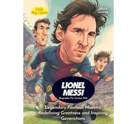 Lionel Messi Biography For Curious Kids: Legendary Football Maestro Redefining Greatness and Inspiring Generations (Biography For Kids)