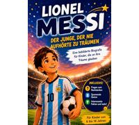 Lionel Messi: Der Junge, der nie aufhörte zu träumen: Eine bebilderte Biografie für Kinder, die an ihre Träume glauben