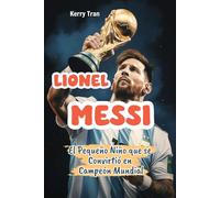 Lionel Messi: El Pequeño Niño que se Convirtió en Campeón Mundial: Libro de Biografía Inspiradora de Messi para Niños: Spanish Edition (Biografías deportivas para niños)