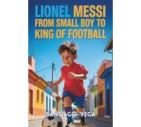 LIONEL MESSI: From a Small Boy to the King of Football