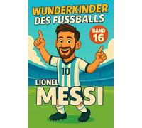 Lionel Messi - Fußballbuch Kinder: Die Kinder-Biografie des Fußballstars aus Argentinien: Geschenk für Kinder von 5 bis 12 Jahren - zum Vorlesen, ... für junge Fußballfans (Wunderkinder)