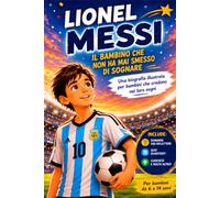Lionel Messi: Il Bambino che Non Ha Mai Smesso di Sognare: Una biografia illustrata per bambini che credono nei loro sogni