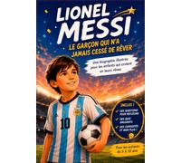 Lionel Messi : Le Garçon qui n'a Jamais Cessé de Rêver: Une biographie illustrée pour les enfants qui croient en leurs rêves