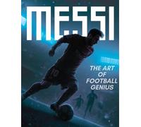Lionel Messi - The Art of Football Legend: From Rosario to Immortality
