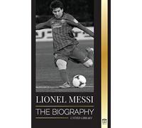 Lionel Messi: The Biography of Barcelona’s Greatest Professional Soccer (Football) Player (Athletes)