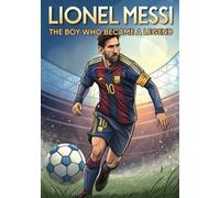 Lionel Messi: The Boy Who Became A Legend