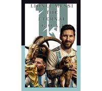LIONEL MESSI : THE ETERNAL GOAT: The Definitive Biography of Soccer's G.O.A.T (BIOGRAPHIES)
