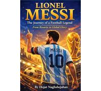 Lionel Messi: The Journey of a Football Legend: The Complete Biography of Football’s Greatest Star - From Childhood Dreams to Legendary Career, Records, and Triumphs