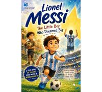 Lionel Messi: The Little Boy Who Dreamed Big: An Inspiring Illustrated Story of Courage, Hard Work, and Becoming a Football Legend