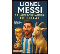 Lionel Messi: The Maestro, The Magician. THE G.O.A.T (A FAN-LOVE UNAUTHORIZED BIOGRAPHY)