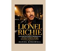 LIONEL RICHIE: From Small-Town Dreams to Worldwide Fame: The Story of Ambition, Struggle, Reinvention, and Musical Success