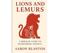 Lions and Lemurs: A Biblical Guide to Overcoming Anxiety: Learning to tell the difference between what can hurt you and what only makes noise