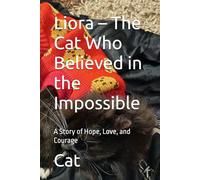Liora - The Cat Who Believed in the Impossible: A Heartwarming Inspirational Cat Story About Hope, Courage, and Believing in Yourself