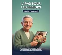 L'iPad pour les Seniors en Toute Simplicité: Le guide simple et bienveillant pour apprivoiser votre tablette pas à pas : appels vidéo avec vos ... et démarches en ligne, en toute autonomie