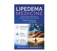 Lipedema Medicine: Understanding the Hidden Disease of Fat, Fluid, Swelling, Lymphatic Health, Diagnosis, Treatment, and Living Well with Lipedema
