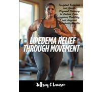 Lipedema Relief Through Movement: Targeted Exercises and Gentle Physical Therapy to Reduce Pain, Improve Mobility, and Support Lymphatic Health (Living Well with Lipedema)