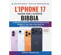 L'iPhone 17 Guida per l'utente BIBBIA: Il manuale completo e più aggiornato per iPhone 17, Air, Pro e Pro Max dai principianti agli avanzati