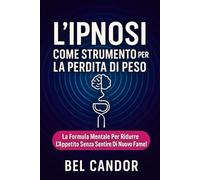 L'IPNOSI COME STRUMENTO PER LA PERDITA DI PESO: La formula mentale per ridurre l'appetito senza sentire di nuovo la fame!: 4 (IPNOSI PER LA PERDITA DI PESO)