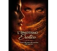 L'ipnotismo Erotico (Come conquistare con il potere della mente)
