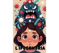 L'Ipocondria: Quando la Testa Ingrandisce i Problemi (Psicologia facile per giovani)