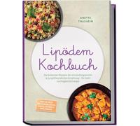 Lipödem Kochbuch: Die leckersten Rezepte der entzündungsarmen & lymphfreundlichen Ernährung - für mehr Leichtigkeit & Energie - inkl. 30-Tage-Ernährungsplan, Brote, Soßen & Dips, Snacks