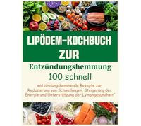 Lipödem-Kochbuch zur Entzündungshemmung: 100 entzündungshemmende Rezepte zur Reduzierung von Schwellungen, Steigerung der Energie und Unterstützung der Lymphgesundheit