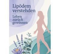 Lipödem verstehen - Leben zurück gewinnen: Ursachen, Symptome und Ernährungsstrategien zur Linderung von Lipödem-Beschwerden