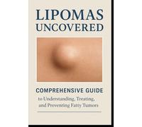 Lipomas Uncovered: Comprehensive guide to understanding, treating and preventing fatty tumors.