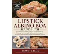 LIPSTICK ALBINO BOA HANDBUCH: Der vollständige Leitfaden zu Pflege, Terrarieneinrichtung, Fütterung, Handhabung, Zucht, Gesundheitsvorsorge und zur ... gesunden, kräftigen und langlebigen Schlange