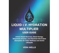 LIQUID I.V. HYDRATION MULTIPLIER USER GUIDE: Unlock Rapid Recovery, Boost Energy, Rehydrate Smarter, and Maximize Electrolyte Absorption for Daily Wellness and Active Lifestyles