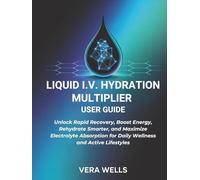 LIQUID I.V. HYDRATION MULTIPLIER USER GUIDE: Unlock Rapid Recovery, Boost Energy, Rehydrate Smarter, and Maximize Electrolyte Absorption for Daily Wellness and Active Lifestyles