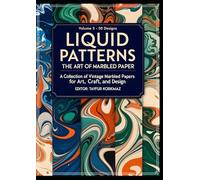 Liquid Patterns: The Art of Marbled Paper: A Collection of Vintage Marbled Papers for Art, Craft, and Design