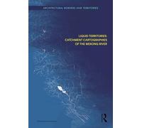 Liquid Territories: Catchment Cartographies of the Mekong River (Architectural Borders and Territories)