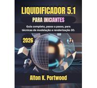 LIQUIDIFICADOR 5.1 PARA INICIANTES: Guia completo, passo a passo, para técnicas de modelação e renderização 3D