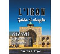 L'IRAN GUIDA DI VIAGGIO 2025-2026: Scopri l'anima dell'Iran attraverso moschee, giardini, tetti e incontri calorosi in 15 regioni