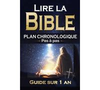 Lire la Bible PLAN CHRONOLOGIQUE Pas à pas: Guide sur 1 an, Jour après jour, Résumés, Questions Pour chrétiens débutants ou connaissant la parole de Dieu (Chemin spirituel de la foi chrétienne)