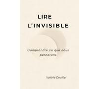 Lire l'invisible: Comprendre ce que nous percevons : conscience, corps et information dans la construction de la réalité
