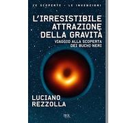 L'irresistibile attrazione della gravità. Viaggio alla scoperta dei buchi neri (BUR Le scoperte, le invenzioni)