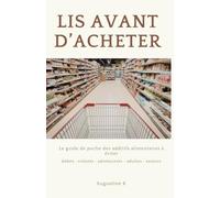 Lis Avant d'Acheter: Le guide de poche des additifs alimentaires à éviter - pour toute la famille (bébés, enfants, ados, adultes, seniors)