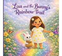 Lisa and the Bunny’s Rainbow Trail: A Heartwarming Easter Adventure Storybook for Kids Springtime Tale of Friendship, Kindness & Magic