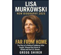 LISA MURKOWSKI NEW BIOGRAPHY 2025: FAR FROM HOME, The Rise of a Political Trailblazer Who faught, Shaped the Future of Alaska and the U.S. Senate