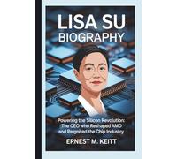 LISA SU BIOGRAPHY: Powering the Silicon Revolution: The CEO Who Reshaped AMD and Reignited the Chip Industry