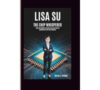LISA SU: THE CHIP WHISPERER: How One Woman Led AMD's Billion-Dollar Comeback in the Chip Industry